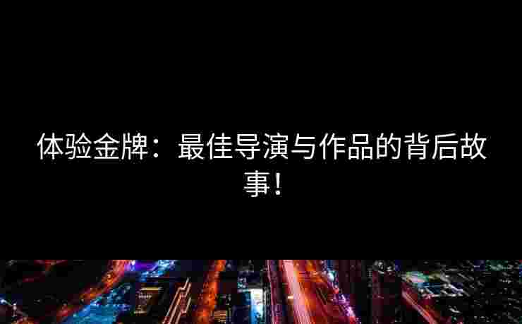 体验金牌：最佳导演与作品的背后故事！