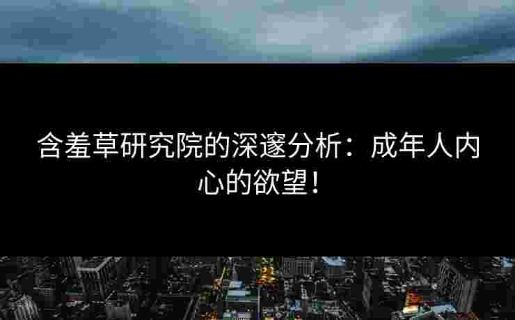 含羞草研究院的深邃分析：成年人内心的欲望！